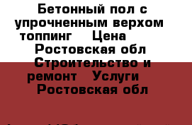 Бетонный пол с упрочненным верхом (топпинг) › Цена ­ 400 - Ростовская обл. Строительство и ремонт » Услуги   . Ростовская обл.